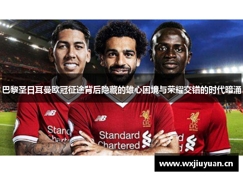 巴黎圣日耳曼欧冠征途背后隐藏的雄心困境与荣耀交错的时代暗涌 巴黎圣日耳曼欧冠征途背后隐藏的雄心困境与荣耀交错的时代暗涌