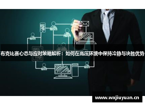 布克比赛心态与应对策略解析:如何在高压环境中保持冷静与决胜优势 布克比赛心态与应对策略解析:如何在高压环境中保持冷静与决胜优势